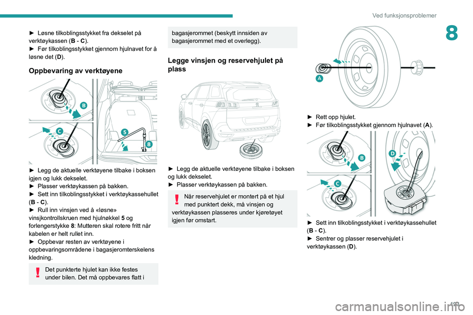PEUGEOT 5008 2021 Instruksjoner for bruk (in Norwegian) 193
Ved funksjonsproblemer
8► Løsne tilkoblingsstykket fra dekselet på
verktøykassen ( B - C).
â–º
Før tilkoblingsstykket gjennom hjulnavet for å
løsne det (
D).
Oppbevaring av verktøyen PEUGEOT 5008 2021 Instruksjoner for bruk (in Norwegian) 193
Ved funksjonsproblemer
8► Løsne tilkoblingsstykket fra dekselet på
verktøykassen ( B - C).
â–º
Før tilkoblingsstykket gjennom hjulnavet for å
løsne det (
D).
Oppbevaring av verktøyen
