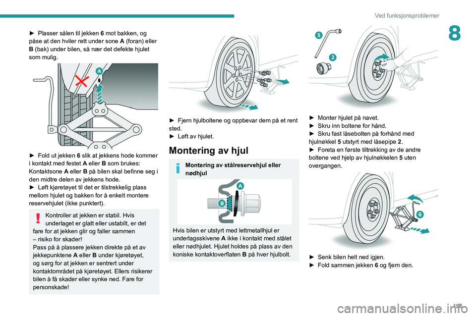 PEUGEOT 5008 2021 Instruksjoner for bruk (in Norwegian) 195
Ved funksjonsproblemer
8► Plasser sålen til jekken 6 mot bakken, og
påse at den hviler rett under sone A (foran) eller
B (bak) under bilen, så nær det defekte hjulet
som mulig.
â–º PEUGEOT 5008 2021 Instruksjoner for bruk (in Norwegian) 195
Ved funksjonsproblemer
8► Plasser sålen til jekken 6 mot bakken, og
påse at den hviler rett under sone A (foran) eller
B (bak) under bilen, så nær det defekte hjulet
som mulig.
â–º
