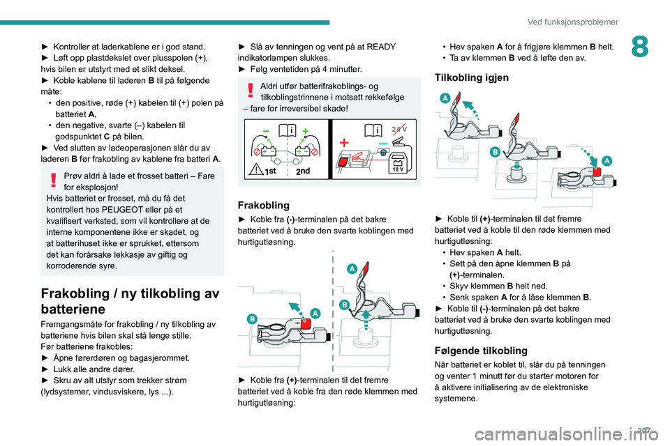 PEUGEOT 5008 2021 Instruksjoner for bruk (in Norwegian) 207
Ved funksjonsproblemer
8► Kontroller at laderkablene er i god stand.
► Løft opp plastdekslet over plusspolen (+),
hvis bilen er utstyrt med et slikt deksel.
►
Koble kablene til laderen PEUGEOT 5008 2021 Instruksjoner for bruk (in Norwegian) 207
Ved funksjonsproblemer
8► Kontroller at laderkablene er i god stand.
► Løft opp plastdekslet over plusspolen (+),
hvis bilen er utstyrt med et slikt deksel.
►
Koble kablene til laderen