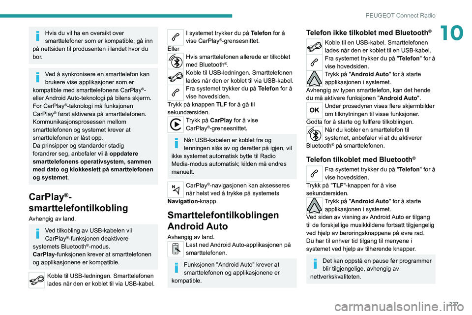 PEUGEOT 5008 2021  Instruksjoner for bruk (in Norwegian) 227
PEUGEOT Connect Radio
10Hvis du vil ha en oversikt over 
smarttelefoner som er kompatible, gå inn 
på nettsiden til produsenten i landet hvor du 
bor.
Ved å synkronisere en smarttelefon kan 
br