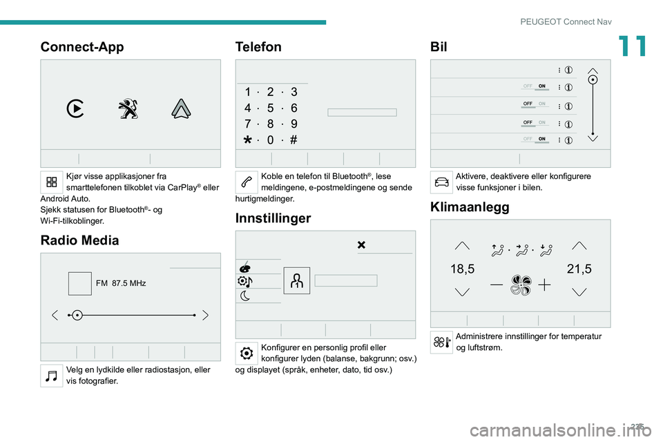 PEUGEOT 5008 2021  Instruksjoner for bruk (in Norwegian) 235
PEUGEOT Connect Nav
11Connect-App 
 
Kjør visse applikasjoner fra 
smarttelefonen tilkoblet via CarPlay® eller 
Android Auto.
Sjekk statusen for Bluetooth
®- og 
Wi-Fi-tilkoblinger.
Radio Media
