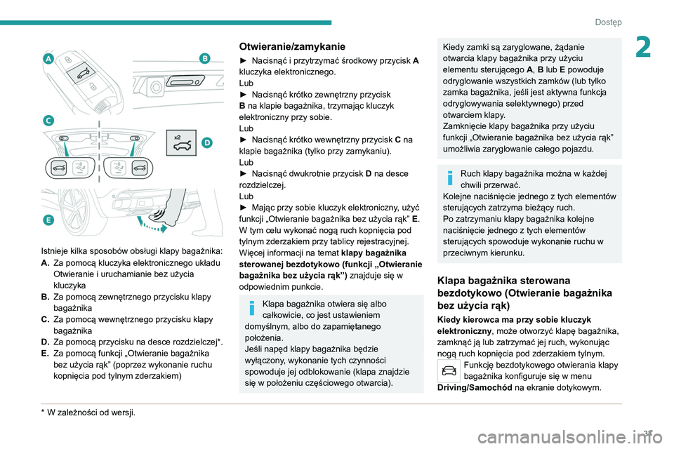PEUGEOT 5008 2021 Instrukcja obsługi (in Polish) 37
Dostęp
2
Istnieje kilka sposobów obsługi klapy bagażnika:
A.Za pomocą kluczyka elektronicznego układu
Otwieranie i uruchamianie bez użycia
kluczyka
B. Za pomocą zewnętrznego przycisk PEUGEOT 5008 2021 Instrukcja obsługi (in Polish) 37
Dostęp
2
Istnieje kilka sposobów obsługi klapy bagażnika:
A.Za pomocą kluczyka elektronicznego układu
Otwieranie i uruchamianie bez użycia
kluczyka
B. Za pomocą zewnętrznego przycisk