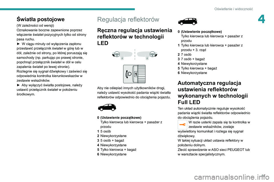 PEUGEOT 5008 2021 Instrukcja obsługi (in Polish) 81
Oświetlenie i widoczność
4Światła postojowe
(W zależności od wersji)
Oznakowanie boczne zapewnione poprzez
włączenie świateł pozycyjnych tylko od strony
pasa ruchu.
►
W ciągu minut PEUGEOT 5008 2021 Instrukcja obsługi (in Polish) 81
Oświetlenie i widoczność
4Światła postojowe
(W zależności od wersji)
Oznakowanie boczne zapewnione poprzez
włączenie świateł pozycyjnych tylko od strony
pasa ruchu.
►
W ciągu minut