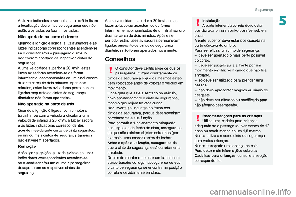 PEUGEOT 5008 2021 Manual de utilização (in Portuguese) 101
Segurança
5As luzes indicadoras vermelhas no ecrã indicam
a localização dos cintos de segurança que não
estão apertados ou foram libertados.
Não apertado na parte da frente
Quando a igni PEUGEOT 5008 2021 Manual de utilização (in Portuguese) 101
Segurança
5As luzes indicadoras vermelhas no ecrã indicam
a localização dos cintos de segurança que não
estão apertados ou foram libertados.
Não apertado na parte da frente
Quando a igni