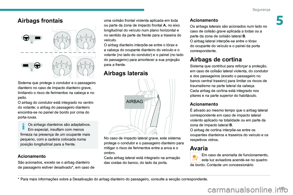 PEUGEOT 5008 2021 Manual de utilização (in Portuguese) 103
Segurança
5Airbags frontais
Sistema que protege o condutor e o passageiro
dianteiro no caso de impacto dianteiro grave,
limitando o risco de ferimentos na cabeça e no
peito.
O airbag do co PEUGEOT 5008 2021 Manual de utilização (in Portuguese) 103
Segurança
5Airbags frontais
Sistema que protege o condutor e o passageiro
dianteiro no caso de impacto dianteiro grave,
limitando o risco de ferimentos na cabeça e no
peito.
O airbag do co