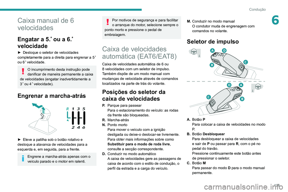 PEUGEOT 5008 2021 Manual de utilização (in Portuguese) 125
Condução
6Caixa manual de 6
velocidades
Engatar a 5.ª ou a 6.ª
velocidade
► Desloque o seletor de velocidades
completamente para a direita para engrenar a 5.ª
ou 6.ª velocidade.
O incu PEUGEOT 5008 2021 Manual de utilização (in Portuguese) 125
Condução
6Caixa manual de 6
velocidades
Engatar a 5.ª ou a 6.ª
velocidade
► Desloque o seletor de velocidades
completamente para a direita para engrenar a 5.ª
ou 6.ª velocidade.
O incu