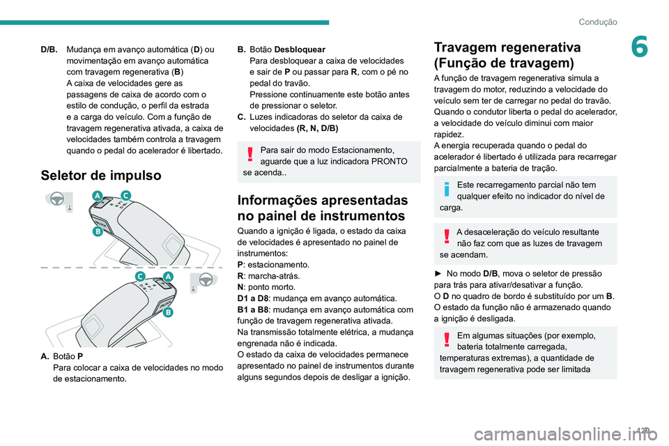 PEUGEOT 5008 2021 Manual de utilização (in Portuguese) 129
Condução
6D/B.Mudança em avanço automática ( D) ou
movimentação em avanço automática
com travagem regenerativa ( B)
A caixa de velocidades gere as
passagens de caixa de acordo com o
e PEUGEOT 5008 2021 Manual de utilização (in Portuguese) 129
Condução
6D/B.Mudança em avanço automática ( D) ou
movimentação em avanço automática
com travagem regenerativa ( B)
A caixa de velocidades gere as
passagens de caixa de acordo com o
e