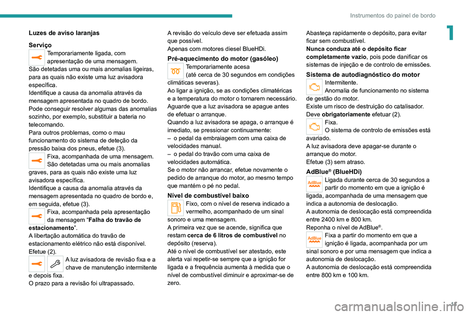 PEUGEOT 5008 2021 Manual de utilização (in Portuguese) 13
Instrumentos do painel de bordo
1Luzes de aviso laranjas
Serviço
Temporariamente ligada, com apresentação de uma mensagem.
São detetadas uma ou mais anomalias ligeiras,
para as quais não exis PEUGEOT 5008 2021 Manual de utilização (in Portuguese) 13
Instrumentos do painel de bordo
1Luzes de aviso laranjas
Serviço
Temporariamente ligada, com apresentação de uma mensagem.
São detetadas uma ou mais anomalias ligeiras,
para as quais não exis
