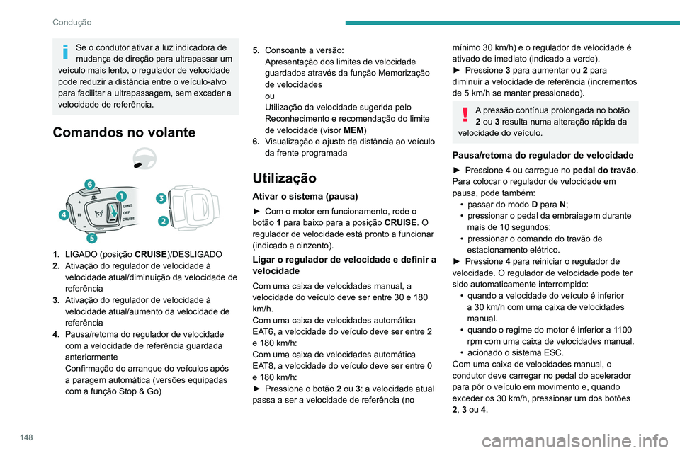 PEUGEOT 5008 2021 Manual de utilização (in Portuguese) 148
Condução
Se o condutor ativar a luz indicadora de
mudança de direção para ultrapassar um
veículo mais lento, o regulador de velocidade
pode reduzir a distância entre o veículo-alvo
par PEUGEOT 5008 2021 Manual de utilização (in Portuguese) 148
Condução
Se o condutor ativar a luz indicadora de
mudança de direção para ultrapassar um
veículo mais lento, o regulador de velocidade
pode reduzir a distância entre o veículo-alvo
par