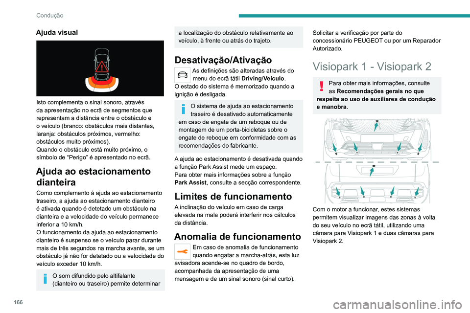 PEUGEOT 5008 2021  Manual de utilização (in Portuguese) 166
Condução
Ajuda visual 
 
Isto complementa o sinal sonoro, através 
da apresentação no ecrã de segmentos que 
representam a distância entre o obstáculo e 
o veículo (branco: obstáculos ma