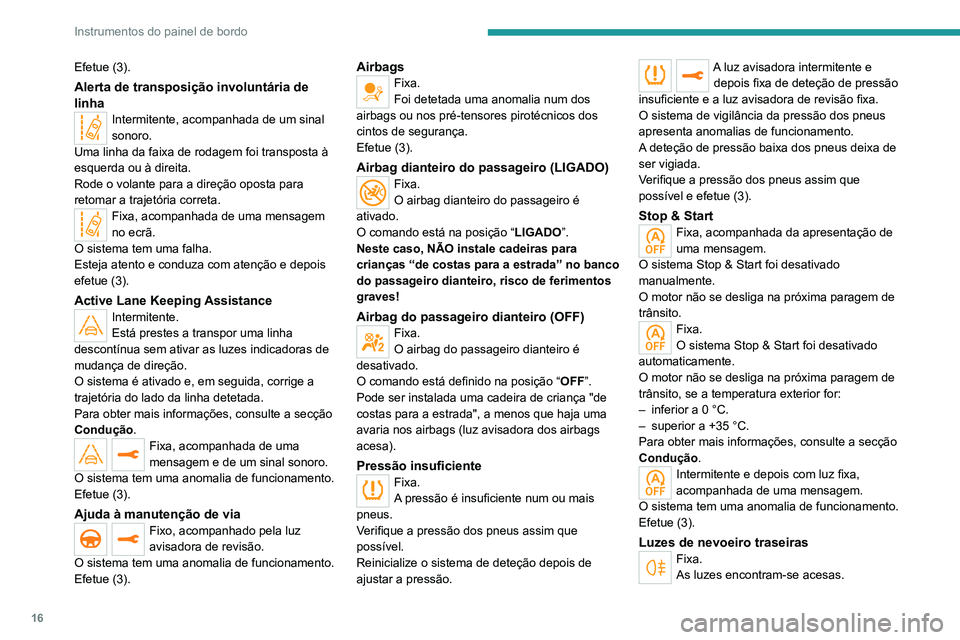 PEUGEOT 5008 2021  Manual de utilização (in Portuguese) 16
Instrumentos do painel de bordo
Efetue (3).
Alerta de transposição involuntária de 
linha
Intermitente, acompanhada de um sinal 
sonoro.
Uma linha da faixa de rodagem foi transposta à 
esquerda