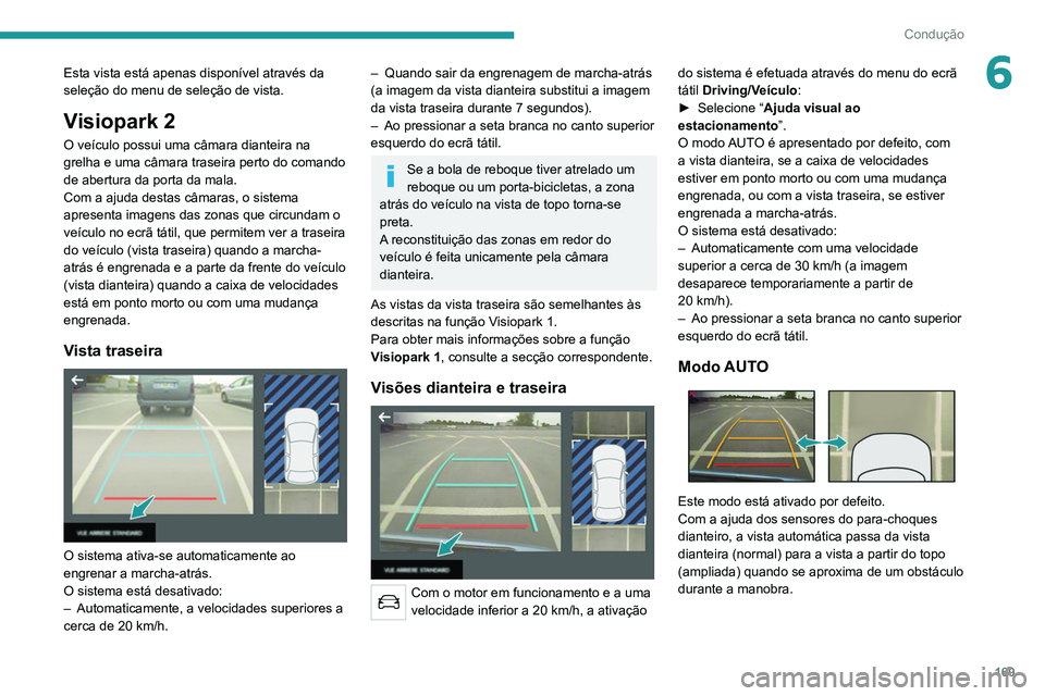 PEUGEOT 5008 2021  Manual de utilização (in Portuguese) 169
Condução
6Esta vista está apenas disponível através da 
seleção do menu de seleção de vista.
Visiopark 2
O veículo possui uma câmara dianteira na 
grelha e uma câmara traseira perto do