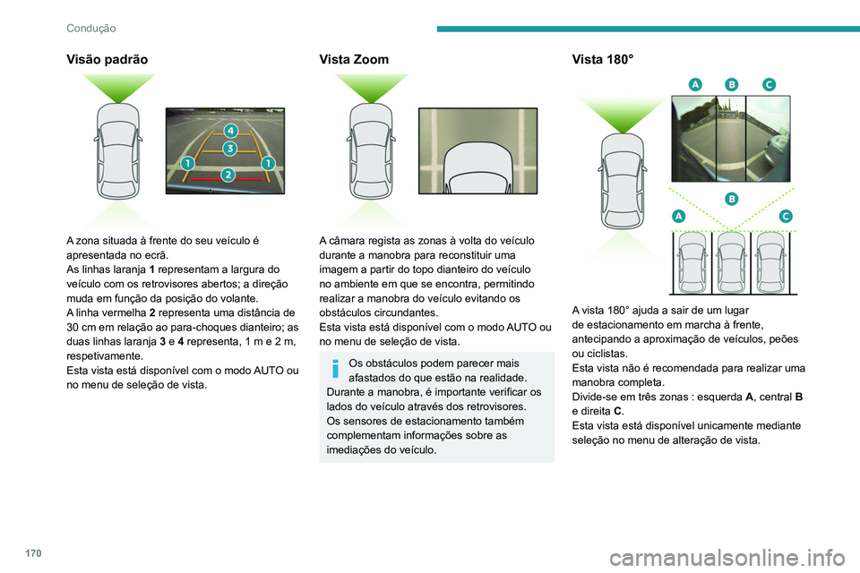 PEUGEOT 5008 2021  Manual de utilização (in Portuguese) 170
Condução
Visão padrão 
 
A zona situada à frente do seu veículo é 
apresentada no ecrã.
As linhas laranja 1 representam a largura do 
veículo com os retrovisores abertos; a direção 
mud