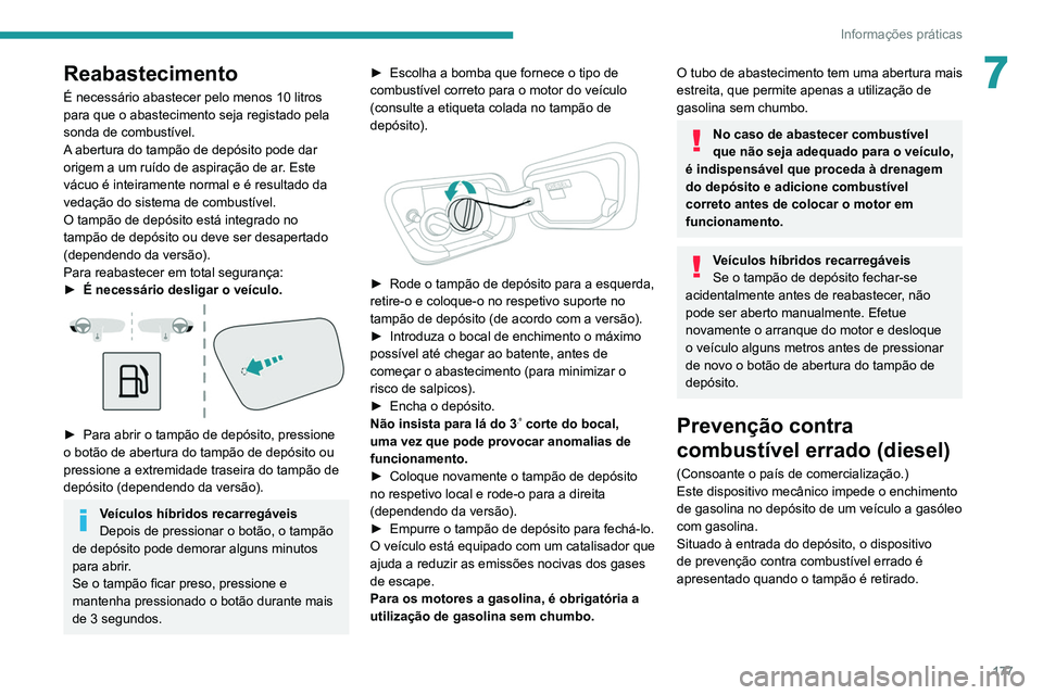 PEUGEOT 5008 2021  Manual de utilização (in Portuguese) 177
Informações práticas
7Reabastecimento
É necessário abastecer pelo menos 10 litros 
para que o abastecimento seja registado pela 
sonda de combustível.
A abertura do tampão de depósito pode