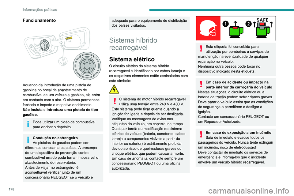 PEUGEOT 5008 2021  Manual de utilização (in Portuguese) 178
Informações práticas
Em caso de lavagem
Antes de lavar o veículo, verifique se a 
tampa de carga está fechada corretamente.
Nunca lave o veículo enquanto a bateria está 
a carregar.
Lavagem