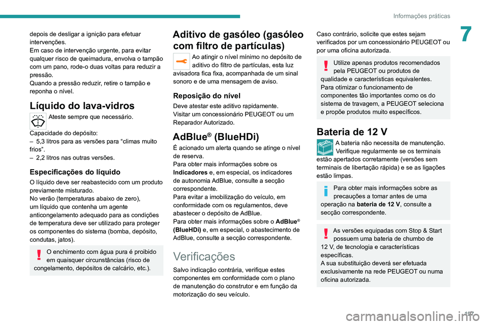 PEUGEOT 5008 2021 Manual de utilização (in Portuguese) 197
Informações práticas
7depois de desligar a ignição para efetuar
intervenções.
Em caso de intervenção urgente, para evitar
qualquer risco de queimadura, envolva o tampão
com um pano, r PEUGEOT 5008 2021 Manual de utilização (in Portuguese) 197
Informações práticas
7depois de desligar a ignição para efetuar
intervenções.
Em caso de intervenção urgente, para evitar
qualquer risco de queimadura, envolva o tampão
com um pano, r