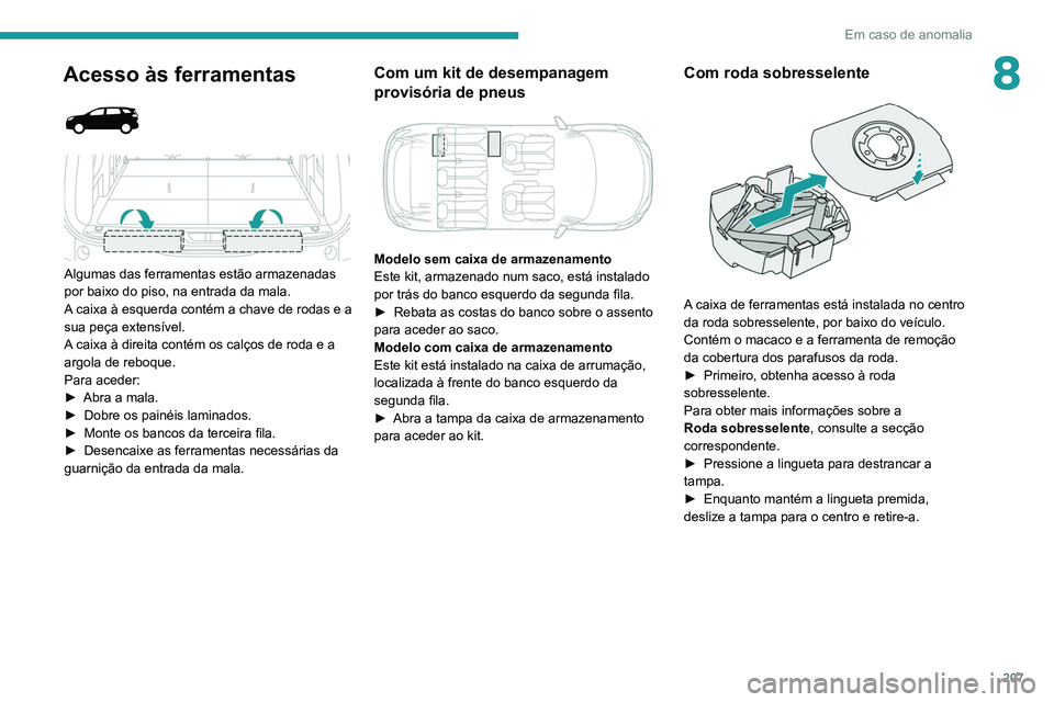 PEUGEOT 5008 2021 Manual de utilização (in Portuguese) 207
Em caso de anomalia
8Acesso às ferramentas
Algumas das ferramentas estão armazenadas
por baixo do piso, na entrada da mala.
A caixa à esquerda contém a chave de rodas e a
sua peça ex PEUGEOT 5008 2021 Manual de utilização (in Portuguese) 207
Em caso de anomalia
8Acesso às ferramentas
Algumas das ferramentas estão armazenadas
por baixo do piso, na entrada da mala.
A caixa à esquerda contém a chave de rodas e a
sua peça ex