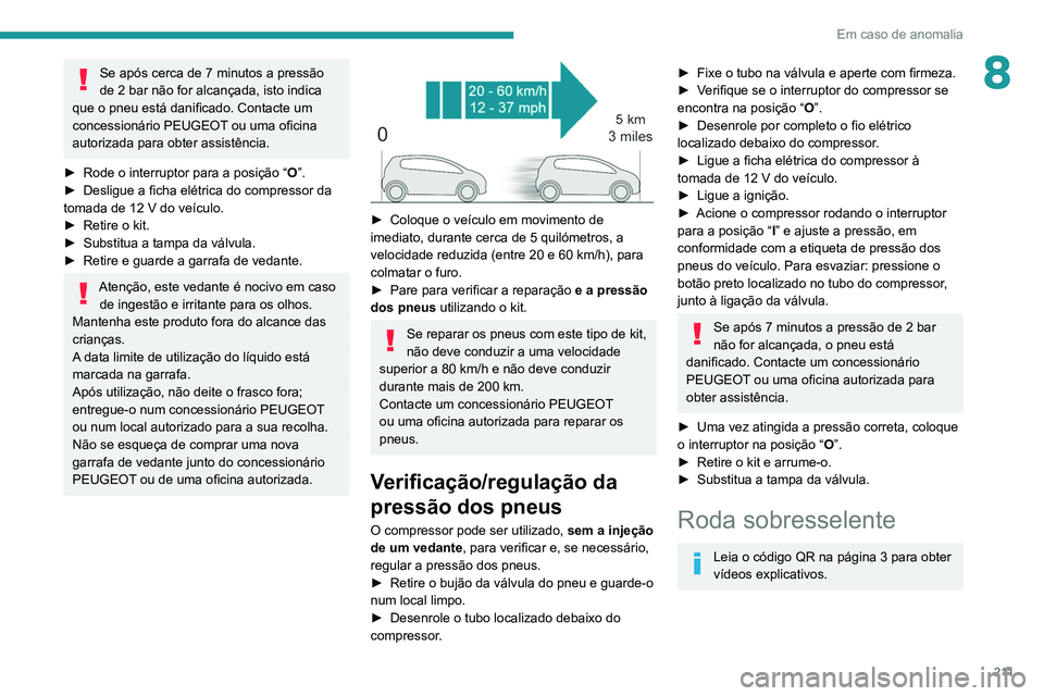 PEUGEOT 5008 2021 Manual de utilização (in Portuguese) 2 11
Em caso de anomalia
8Se após cerca de 7 minutos a pressão
de 2 bar não for alcançada, isto indica
que o pneu está danificado. Contacte um
concessionário PEUGEOT ou uma oficina
autorizad PEUGEOT 5008 2021 Manual de utilização (in Portuguese) 2 11
Em caso de anomalia
8Se após cerca de 7 minutos a pressão
de 2 bar não for alcançada, isto indica
que o pneu está danificado. Contacte um
concessionário PEUGEOT ou uma oficina
autorizad