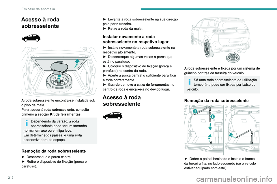 PEUGEOT 5008 2021 Manual de utilização (in Portuguese) 212
Em caso de anomalia
Acesso à roda sobresselente
A roda sobresselente encontra-se instalada sob
o piso da mala.
Para aceder à roda sobresselente, consulte
primeiro a secção
Kit de f PEUGEOT 5008 2021 Manual de utilização (in Portuguese) 212
Em caso de anomalia
Acesso à roda sobresselente
A roda sobresselente encontra-se instalada sob
o piso da mala.
Para aceder à roda sobresselente, consulte
primeiro a secção
Kit de f
