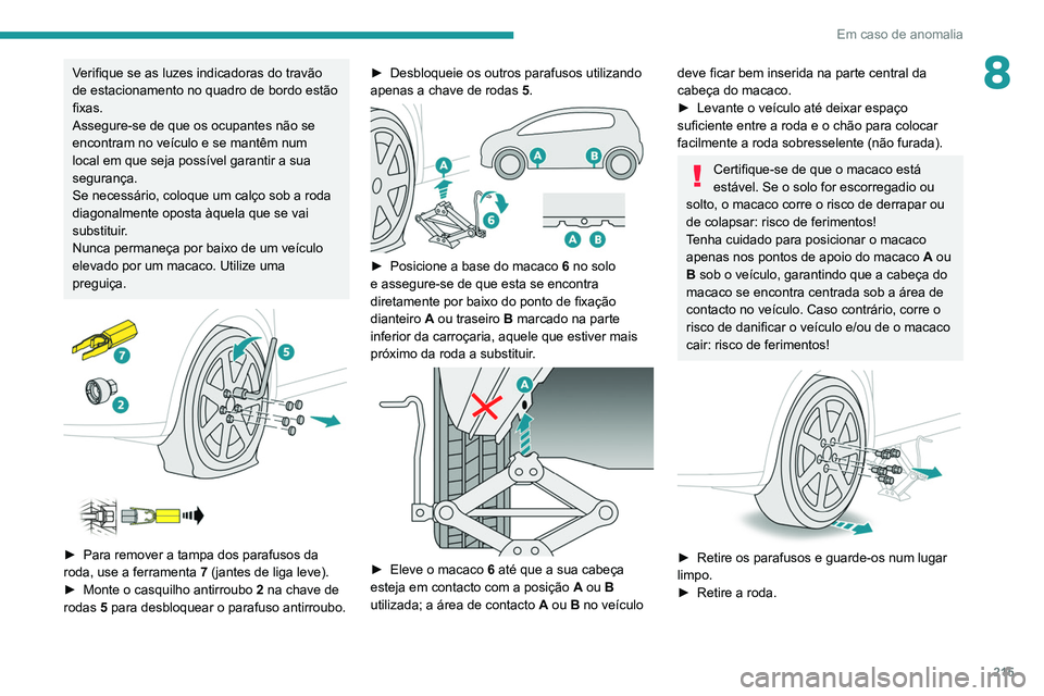 PEUGEOT 5008 2021 Manual de utilização (in Portuguese) 215
Em caso de anomalia
8Verifique se as luzes indicadoras do travão
de estacionamento no quadro de bordo estão
fixas.
Assegure-se de que os ocupantes não se
encontram no veículo e se mantêm n PEUGEOT 5008 2021 Manual de utilização (in Portuguese) 215
Em caso de anomalia
8Verifique se as luzes indicadoras do travão
de estacionamento no quadro de bordo estão
fixas.
Assegure-se de que os ocupantes não se
encontram no veículo e se mantêm n