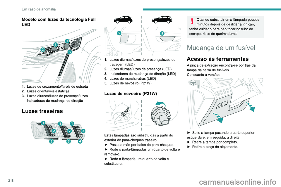 PEUGEOT 5008 2021 Manual de utilização (in Portuguese) 218
Em caso de anomalia
► Abra o porta-luvas.
► Pressione a pega central da tampa da caixa
de fusíveis.
► Baixe completamente a tampa.
► Retire a pinça do alojamento.
Substituir um fus PEUGEOT 5008 2021 Manual de utilização (in Portuguese) 218
Em caso de anomalia
► Abra o porta-luvas.
► Pressione a pega central da tampa da caixa
de fusíveis.
► Baixe completamente a tampa.
► Retire a pinça do alojamento.
Substituir um fus