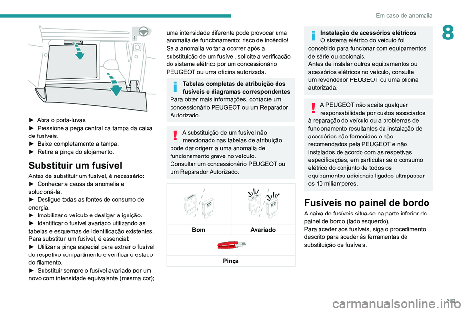 PEUGEOT 5008 2021 Manual de utilização (in Portuguese) 219
Em caso de anomalia
8
► Abra o porta-luvas.
► Pressione a pega central da tampa da caixa
de fusíveis.
►
Baixe completamente a tampa.
►
Retire a pinça do alojamento.
Substituir u PEUGEOT 5008 2021 Manual de utilização (in Portuguese) 219
Em caso de anomalia
8
► Abra o porta-luvas.
► Pressione a pega central da tampa da caixa
de fusíveis.
►
Baixe completamente a tampa.
►
Retire a pinça do alojamento.
Substituir u