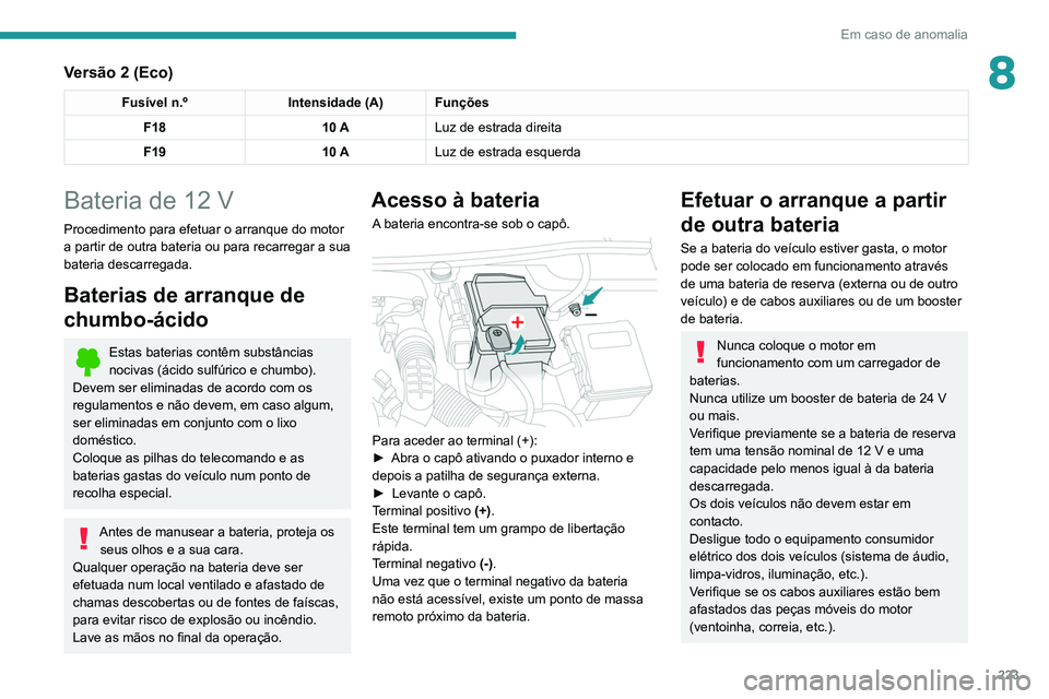 PEUGEOT 5008 2021 Manual de utilização (in Portuguese) 223
Em caso de anomalia
8Versão 2 (Eco)
Fusível n.ºIntensidade (A) Funções
F18 10 ALuz de estrada direita
F19 10 ALuz de estrada esquerda
Bateria de 12 V
Procedimento para efetuar o arranque do m PEUGEOT 5008 2021 Manual de utilização (in Portuguese) 223
Em caso de anomalia
8Versão 2 (Eco)
Fusível n.ºIntensidade (A) Funções
F18 10 ALuz de estrada direita
F19 10 ALuz de estrada esquerda
Bateria de 12 V
Procedimento para efetuar o arranque do m