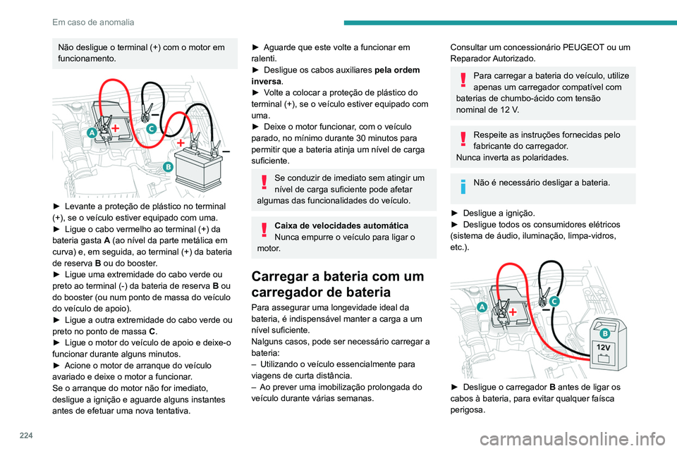 PEUGEOT 5008 2021 Manual de utilização (in Portuguese) 224
Em caso de anomalia
► Verifique se os cabos do carregador estão
em bom estado.
► Levante a proteção de plástico no terminal
(+), se o veículo estiver equipado com uma.
► Ligue os ca PEUGEOT 5008 2021 Manual de utilização (in Portuguese) 224
Em caso de anomalia
► Verifique se os cabos do carregador estão
em bom estado.
► Levante a proteção de plástico no terminal
(+), se o veículo estiver equipado com uma.
► Ligue os ca