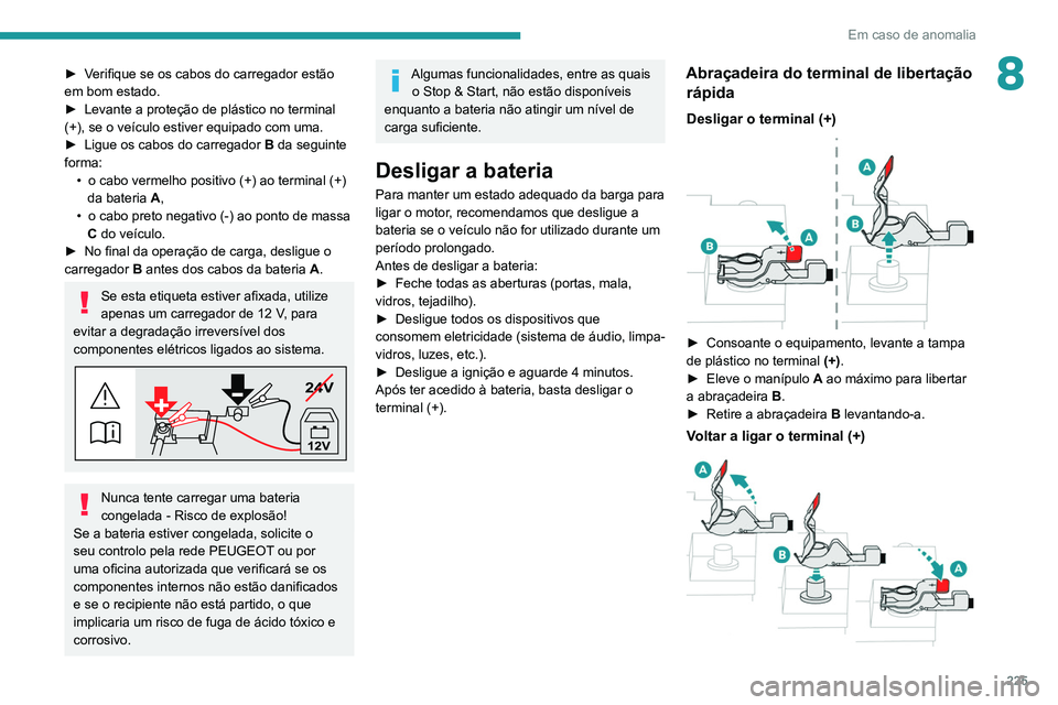 PEUGEOT 5008 2021 Manual de utilização (in Portuguese) 225
Em caso de anomalia
8► Verifique se os cabos do carregador estão
em bom estado.
►
Levante a proteção de plástico no terminal
(+), se o veículo estiver equipado com uma.
►
Ligue os PEUGEOT 5008 2021 Manual de utilização (in Portuguese) 225
Em caso de anomalia
8► Verifique se os cabos do carregador estão
em bom estado.
►
Levante a proteção de plástico no terminal
(+), se o veículo estiver equipado com uma.
►
Ligue os