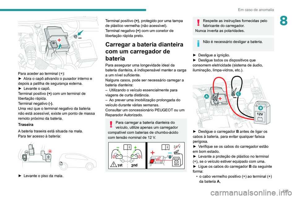 PEUGEOT 5008 2021 Manual de utilização (in Portuguese) 227
Em caso de anomalia
8
Para aceder ao terminal (+):
► Abra o capô ativando o puxador interno e
depois a patilha de segurança externa.
►
Levante o capô.
T
erminal positivo (+) com um t PEUGEOT 5008 2021 Manual de utilização (in Portuguese) 227
Em caso de anomalia
8
Para aceder ao terminal (+):
► Abra o capô ativando o puxador interno e
depois a patilha de segurança externa.
►
Levante o capô.
T
erminal positivo (+) com um t