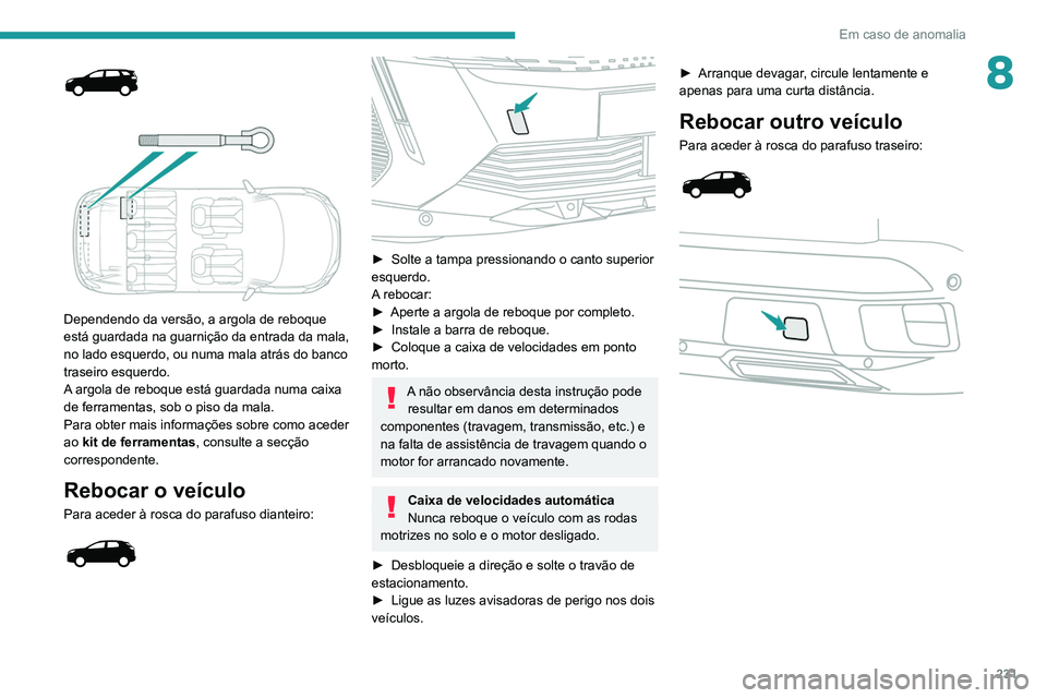 PEUGEOT 5008 2021 Manual de utilização (in Portuguese) 231
Em caso de anomalia
8
Dependendo da versão, a argola de reboque
está guardada na guarnição da entrada da mala,
no lado esquerdo, ou numa mala atrás do banco
traseiro esquerdo.
A argo PEUGEOT 5008 2021 Manual de utilização (in Portuguese) 231
Em caso de anomalia
8
Dependendo da versão, a argola de reboque
está guardada na guarnição da entrada da mala,
no lado esquerdo, ou numa mala atrás do banco
traseiro esquerdo.
A argo
