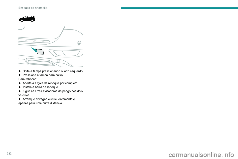 PEUGEOT 5008 2021 Manual de utilização (in Portuguese) 232
Em caso de anomalia
► Solte a tampa pressionando o lado esquerdo.
► Pressione a tampa para baixo.
Para rebocar:
►
Aperte a argola de reboque por completo.
►
Instale a barra de PEUGEOT 5008 2021 Manual de utilização (in Portuguese) 232
Em caso de anomalia
► Solte a tampa pressionando o lado esquerdo.
► Pressione a tampa para baixo.
Para rebocar:
►
Aperte a argola de reboque por completo.
►
Instale a barra de
