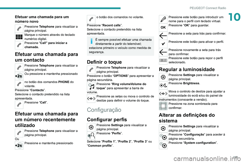 PEUGEOT 5008 2021 Manual de utilização (in Portuguese) 251
PEUGEOT Connect Radio
10Efetuar uma chamada para um
número novo
Pressione Telephone para visualizar a
página principal.
Marque o número através do teclado
numérico digital.
Pressione “ PEUGEOT 5008 2021 Manual de utilização (in Portuguese) 251
PEUGEOT Connect Radio
10Efetuar uma chamada para um
número novo
Pressione Telephone para visualizar a
página principal.
Marque o número através do teclado
numérico digital.
Pressione “