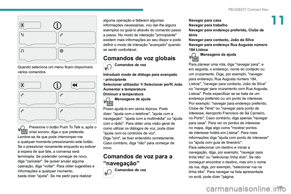 PEUGEOT 5008 2021 Manual de utilização (in Portuguese) 259
PEUGEOT Connect Nav
11
Quando seleciona um menu ficam disponíveis
vários comandos.
Pressione o botão Push T o T alk e, após o
sinal sonoro, diga o que pretende.
Lembre-se
PEUGEOT 5008 2021 Manual de utilização (in Portuguese) 259
PEUGEOT Connect Nav
11
Quando seleciona um menu ficam disponíveis
vários comandos.
Pressione o botão Push T o T alk e, após o
sinal sonoro, diga o que pretende.
Lembre-se