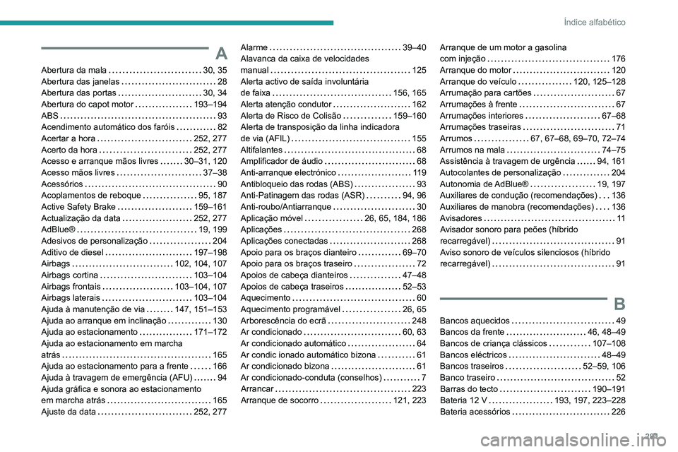 PEUGEOT 5008 2021 Manual de utilização (in Portuguese) 281
Índice alfabético
A
Abertura da mala 30, 35
Abertura das janelas
28
Abertura das portas
30, 34
Abertura do capot motor
193–194
ABS
93
Acendimento automático dos faróis PEUGEOT 5008 2021 Manual de utilização (in Portuguese) 281
Índice alfabético
A
Abertura da mala 30, 35
Abertura das janelas
28
Abertura das portas
30, 34
Abertura do capot motor
193–194
ABS
93
Acendimento automático dos faróis
