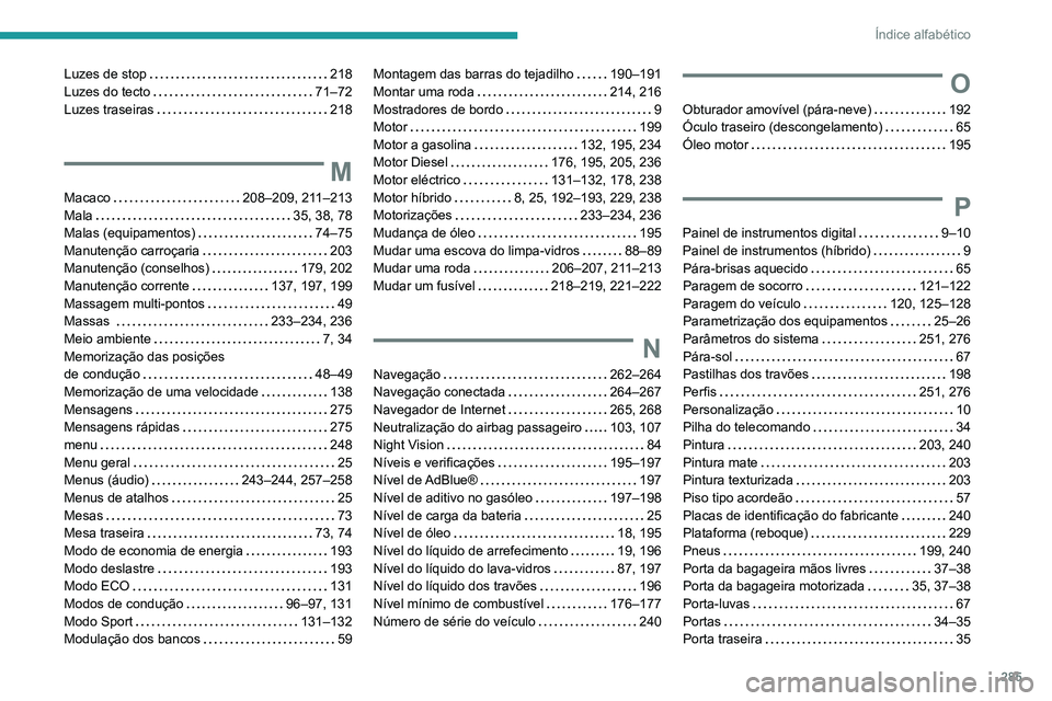PEUGEOT 5008 2021 Manual de utilização (in Portuguese) 285
Índice alfabético
Luzes de stop 218
Luzes do tecto
71–72
Luzes traseiras
218
M
Macaco 208–209, 211–213
Mala
35, 38, 78
Malas (equipamentos)
74–75
Manutenção c PEUGEOT 5008 2021 Manual de utilização (in Portuguese) 285
Índice alfabético
Luzes de stop 218
Luzes do tecto
71–72
Luzes traseiras
218
M
Macaco 208–209, 211–213
Mala
35, 38, 78
Malas (equipamentos)
74–75
Manutenção c
