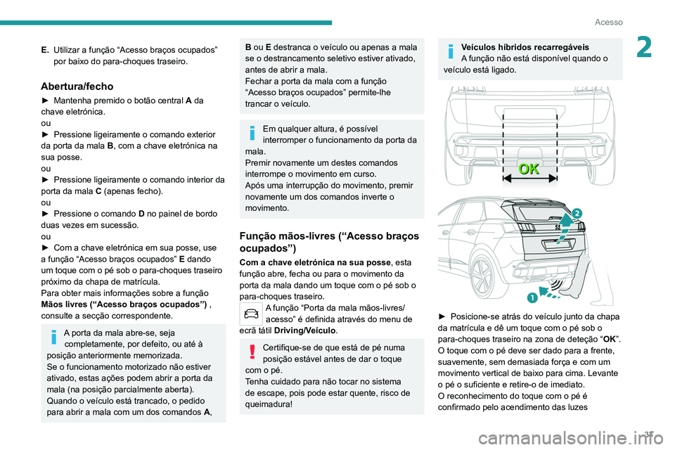 PEUGEOT 5008 2021 Manual de utilização (in Portuguese) 37
Acesso
2E.Utilizar a função “Acesso braços ocupados”
por baixo do para-choques traseiro.
Abertura/fecho
► Mantenha premido o botão central A da
chave eletrónica.
ou
►
Pressione l PEUGEOT 5008 2021 Manual de utilização (in Portuguese) 37
Acesso
2E.Utilizar a função “Acesso braços ocupados”
por baixo do para-choques traseiro.
Abertura/fecho
► Mantenha premido o botão central A da
chave eletrónica.
ou
►
Pressione l