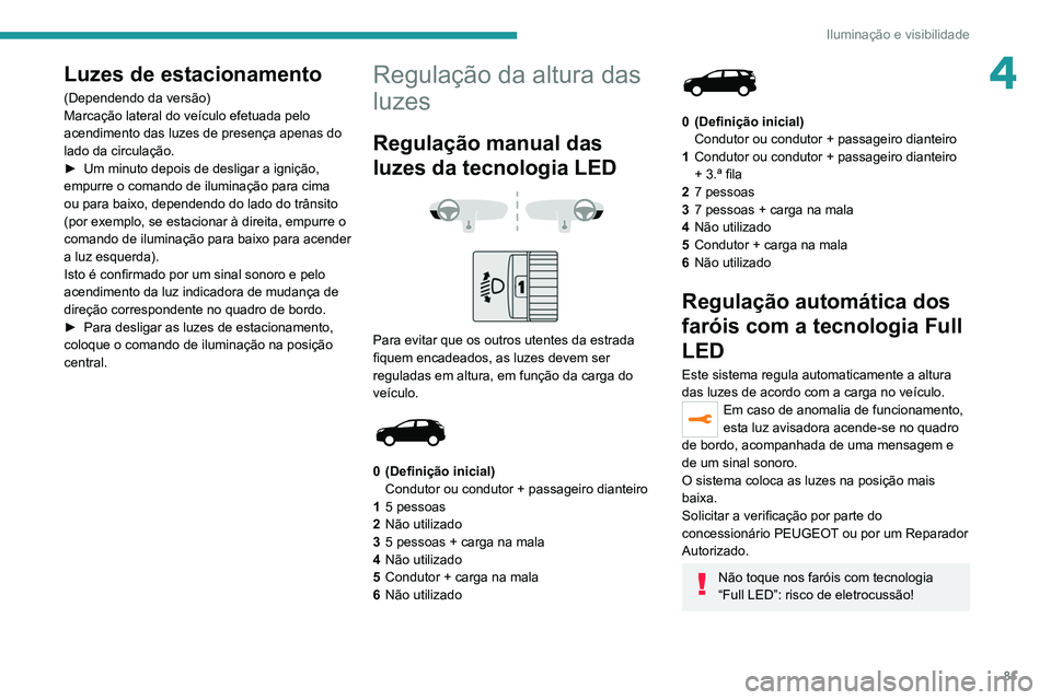 PEUGEOT 5008 2021 Manual de utilização (in Portuguese) 81
Iluminação e visibilidade
4Luzes de estacionamento
(Dependendo da versão)
Marcação lateral do veículo efetuada pelo
acendimento das luzes de presença apenas do
lado da circulação.
►
U PEUGEOT 5008 2021 Manual de utilização (in Portuguese) 81
Iluminação e visibilidade
4Luzes de estacionamento
(Dependendo da versão)
Marcação lateral do veículo efetuada pelo
acendimento das luzes de presença apenas do
lado da circulação.
►
U