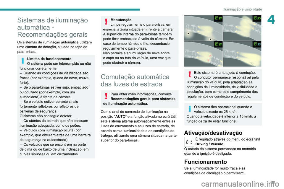 PEUGEOT 5008 2021 Manual de utilização (in Portuguese) 83
Iluminação e visibilidade
4Sistemas de iluminação
automática -
Recomendações gerais
Os sistemas de iluminação automática utilizam
uma câmara de deteção, situada no topo do
para-bri PEUGEOT 5008 2021 Manual de utilização (in Portuguese) 83
Iluminação e visibilidade
4Sistemas de iluminação
automática -
Recomendações gerais
Os sistemas de iluminação automática utilizam
uma câmara de deteção, situada no topo do
para-bri