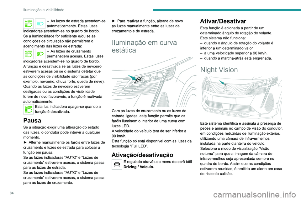 PEUGEOT 5008 2021 Manual de utilização (in Portuguese) 84
Iluminação e visibilidade
A apresentação permanente desaparece ao
desligar a ignição ou se as condições não
estiverem reunidas.
Night Vision é uma ajuda à condução
que não pode, em PEUGEOT 5008 2021 Manual de utilização (in Portuguese) 84
Iluminação e visibilidade
A apresentação permanente desaparece ao
desligar a ignição ou se as condições não
estiverem reunidas.
Night Vision é uma ajuda à condução
que não pode, em