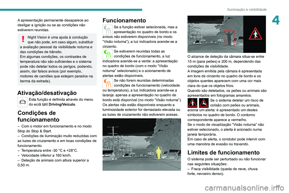 PEUGEOT 5008 2021 Manual de utilização (in Portuguese) 85
Iluminação e visibilidade
4A apresentação permanente desaparece ao
desligar a ignição ou se as condições não
estiverem reunidas.
Night Vision é uma ajuda à condução
que não pode, e PEUGEOT 5008 2021 Manual de utilização (in Portuguese) 85
Iluminação e visibilidade
4A apresentação permanente desaparece ao
desligar a ignição ou se as condições não
estiverem reunidas.
Night Vision é uma ajuda à condução
que não pode, e