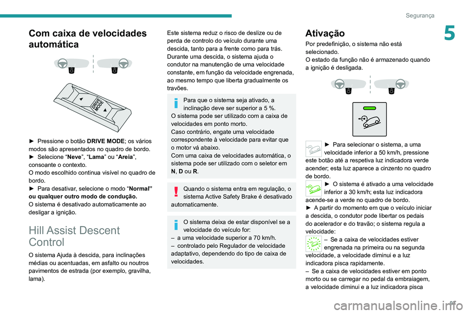 PEUGEOT 5008 2021 Manual de utilização (in Portuguese) 97
Segurança
5Com caixa de velocidades
automática
► Pressione o botão DRIVE MODE ; os vários
modos são apresentados no quadro de bordo.
►
Selecione “ Neve”, “
Lama” ou PEUGEOT 5008 2021 Manual de utilização (in Portuguese) 97
Segurança
5Com caixa de velocidades
automática
► Pressione o botão DRIVE MODE ; os vários
modos são apresentados no quadro de bordo.
►
Selecione “ Neve”, “
Lama” ou