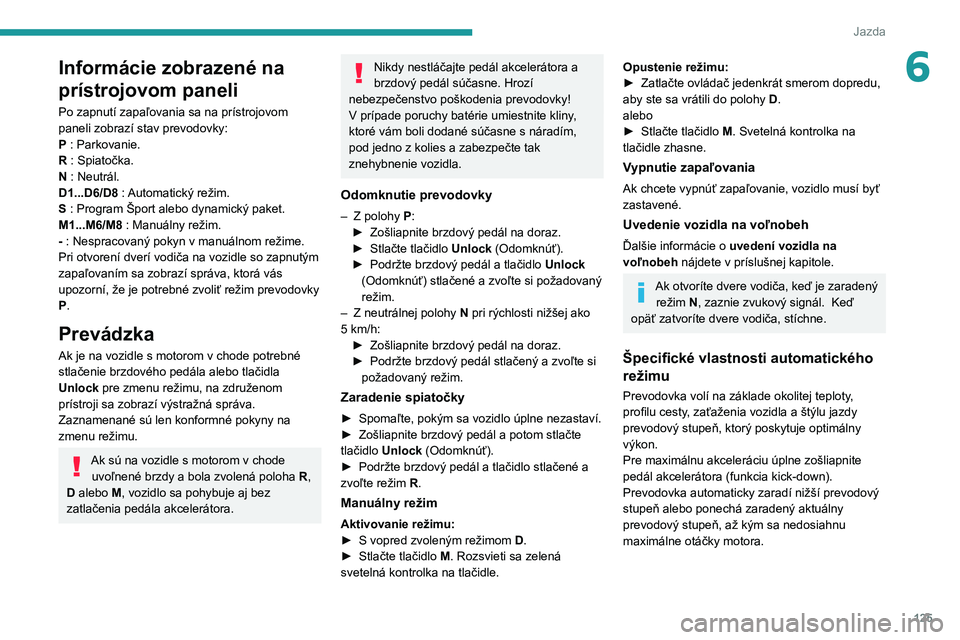 PEUGEOT 5008 2021  Návod na použitie (in Slovakian) 125
Jazda
6Informácie zobrazené na 
prístrojovom paneli
Po zapnutí zapaľovania sa na prístrojovom 
paneli zobrazí stav prevodovky:
P : Parkovanie.
R : Spiatočka.
N : Neutrál.
D1...D6/D8 : Aut