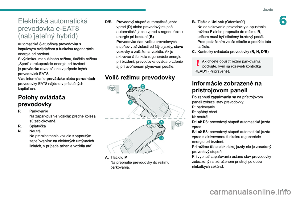 PEUGEOT 5008 2021  Návod na použitie (in Slovakian) 127
Jazda
6Elektrická automatická 
prevodovka e-EAT8 
(nabíjateľný hybrid)
Automatická 8-stupňová prevodovka s impulzným ovládačom a funkciou regenerácie 
energie pri brzdení.
S výnimkou
