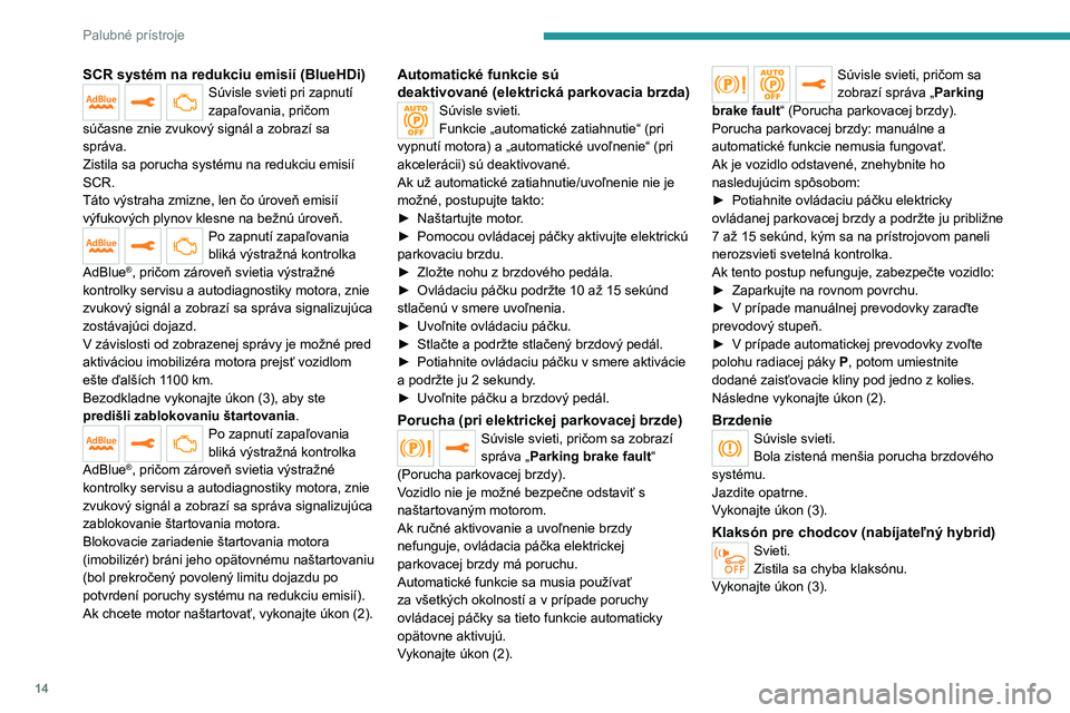 PEUGEOT 5008 2021  Návod na použitie (in Slovakian) 14
Palubné prístroje
SCR systém na redukciu emisií (BlueHDi)Súvisle svieti pri zapnutí 
zapaľovania, pričom 
súčasne znie zvukový signál a zobrazí sa správa.Zistila sa porucha systému n