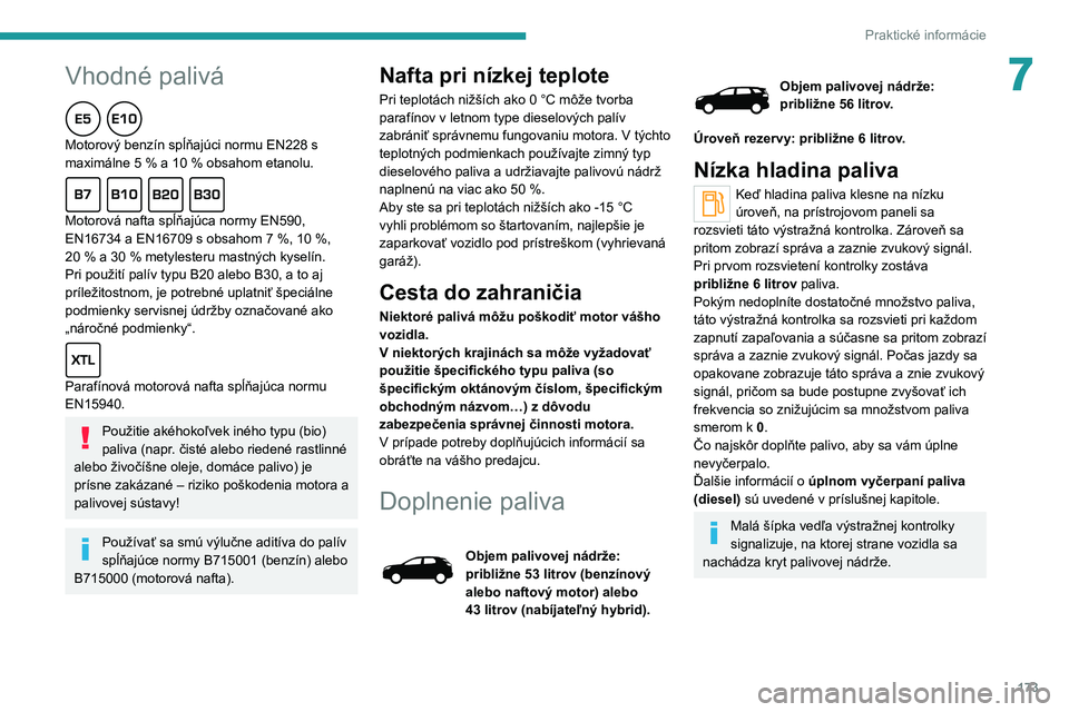 PEUGEOT 5008 2021 Návod na použitie (in Slovakian) 173
Praktické informácie
7Vhodné palivá
Motorový benzín spĺňajúci normu EN228 s maximálne 5 % a 10 % obsahom etanolu.
Motorová nafta spĺňajúca normy EN590, EN16734 a EN16709 s obsahom 7 PEUGEOT 5008 2021 Návod na použitie (in Slovakian) 173
Praktické informácie
7Vhodné palivá
Motorový benzín spĺňajúci normu EN228 s maximálne 5 % a 10 % obsahom etanolu.
Motorová nafta spĺňajúca normy EN590, EN16734 a EN16709 s obsahom 7