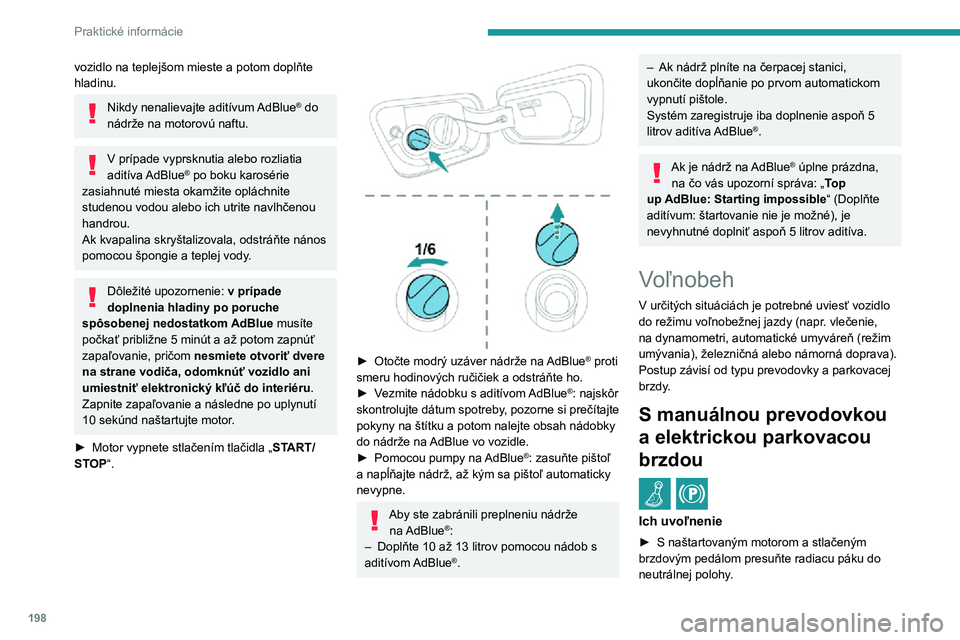 PEUGEOT 5008 2021  Návod na použitie (in Slovakian) 198
Praktické informácie
vozidlo na teplejšom mieste a potom doplňte hladinu.
Nikdy nenalievajte aditívum AdBlue® do nádrže na motorovú naftu.
V prípade vyprsknutia alebo rozliatia 
aditíva
