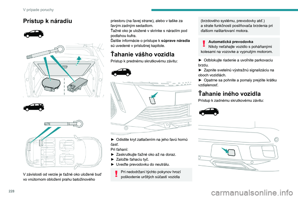 PEUGEOT 5008 2021 Návod na použitie (in Slovakian) 228
V prípade poruchy
Prístup k náradiu
V závislosti od verzie je ťažné oko uložené buď
vo vnútornom obložení prahu batožinového
priestoru (na ľavej strane), alebo v ta PEUGEOT 5008 2021 Návod na použitie (in Slovakian) 228
V prípade poruchy
Prístup k náradiu
V závislosti od verzie je ťažné oko uložené buď
vo vnútornom obložení prahu batožinového
priestoru (na ľavej strane), alebo v ta