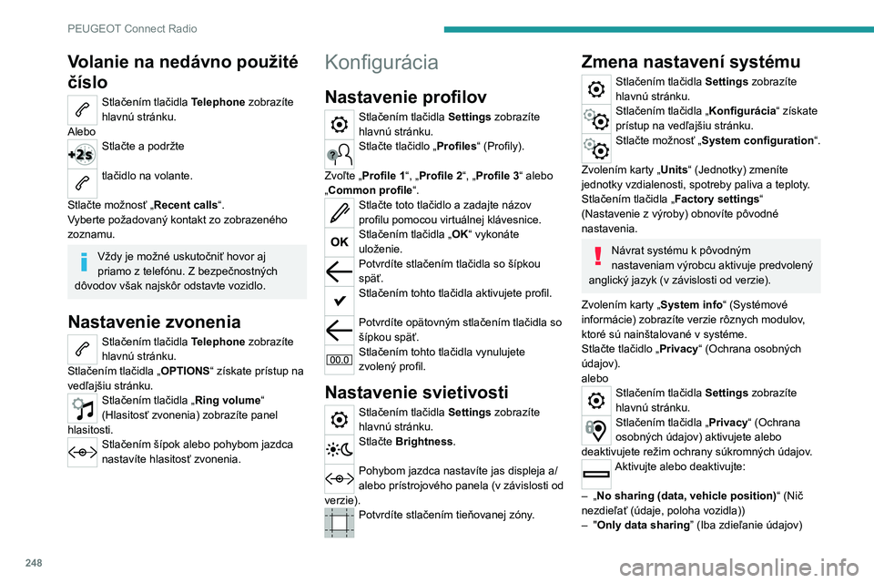 PEUGEOT 5008 2021  Návod na použitie (in Slovakian) 248
PEUGEOT Connect Radio
Volanie na nedávno použité 
číslo
Stlačením tlačidla Telephone zobrazíte 
hlavnú stránku.
Alebo
Stlačte a podržte 
tlačidlo na volante. 
Stlačte možnosť „R
