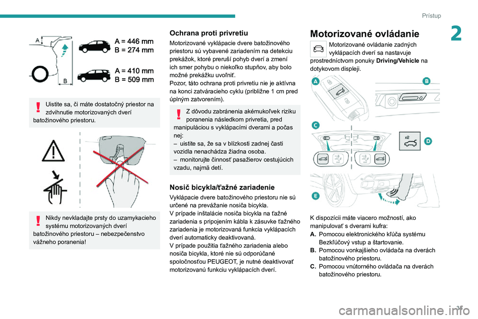 PEUGEOT 5008 2021 Návod na použitie (in Slovakian) 35
Prístup
2
Uistite sa, či máte dostatočný priestor na
zdvihnutie motorizovaných dverí
batožinového priestoru.
Nikdy nevkladajte prsty do uzamykacieho
systému motorizovaných dver PEUGEOT 5008 2021 Návod na použitie (in Slovakian) 35
Prístup
2
Uistite sa, či máte dostatočný priestor na
zdvihnutie motorizovaných dverí
batožinového priestoru.
Nikdy nevkladajte prsty do uzamykacieho
systému motorizovaných dver